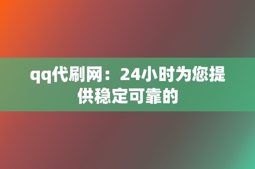 qq代刷网:24小时为您提供稳定可靠的 第2张 qq代刷网:24小时为您提供稳定可靠的 第2张