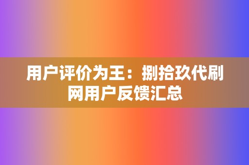 用户评价为王:捌拾玖代刷网用户反馈汇总 第2张 用户评价为王:捌拾玖代刷网用户反馈汇总 第2张