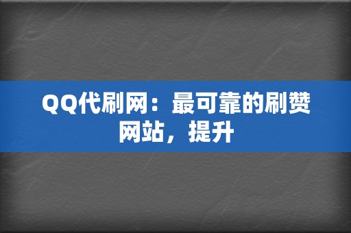 QQ代刷网:最可靠的刷赞网站,提升 第2张 QQ代刷网:最可靠的刷赞网站,提升 第2张
