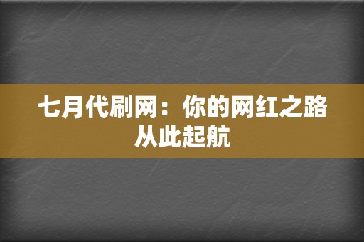七月代刷网:你的网红之路从此起航 第2张 七月代刷网:你的网红之路从此起航 第2张