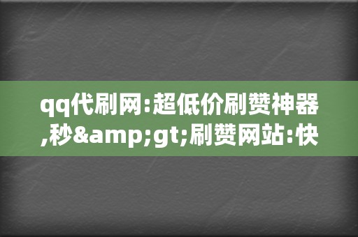 qq代刷网:超低价刷赞神器,秒>刷赞网站:快速提升人气,代刷业务首选 第2张 qq代刷网:超低价刷赞神器,秒>刷赞网站:快速提升人气,代刷业务首选 第2张