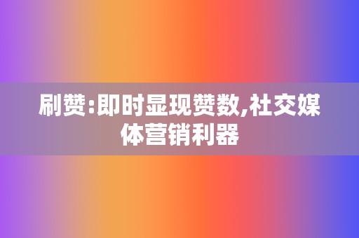 刷赞:即时显现赞数,社交媒体营销利器 第2张 刷赞:即时显现赞数,社交媒体营销利器 第2张