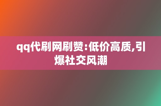qq代刷网刷赞:低价高质,引爆社交风潮 第2张 qq代刷网刷赞:低价高质,引爆社交风潮 第2张