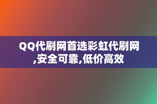QQ代刷网首选彩虹代刷网,安全可靠,低价高效 第2张 QQ代刷网首选彩虹代刷网,安全可靠,低价高效 第2张