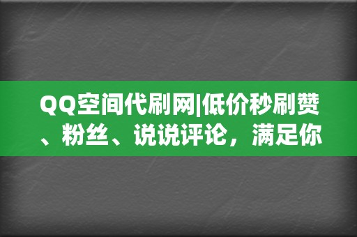 QQ空间代刷网|低价秒刷赞、粉丝、说说评论,满足你的社交需求 第2张 QQ空间代刷网|低价秒刷赞、粉丝、说说评论,满足你的社交需求 第2张