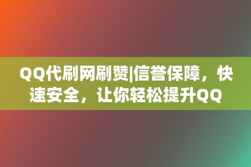 QQ代刷网刷赞|信誉保障,快速安全,让你轻松提升QQ空间人气 第2张 QQ代刷网刷赞|信誉保障,快速安全,让你轻松提升QQ空间人气 第2张