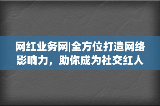 网红业务网|全方位打造网络影响力,助你成为社交红人 第2张 网红业务网|全方位打造网络影响力,助你成为社交红人 第2张