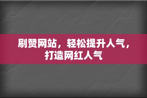 刷赞网站,轻松提升人气,打造网红人气 第2张 刷赞网站,轻松提升人气,打造网红人气 第2张