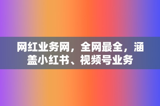 网红业务网,全网最全,涵盖小红书、视频号业务 第2张 网红业务网,全网最全,涵盖小红书、视频号业务 第2张
