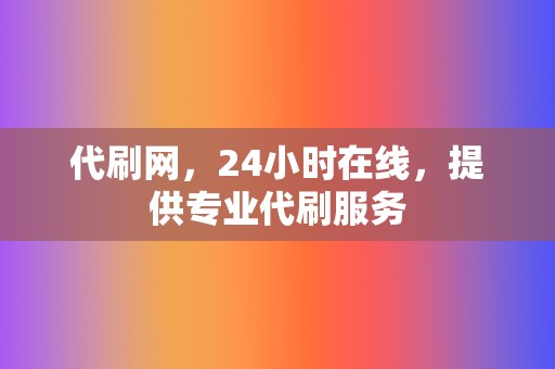 代刷网,24小时在线,提供专业代刷服务 第2张 代刷网,24小时在线,提供专业代刷服务 第2张