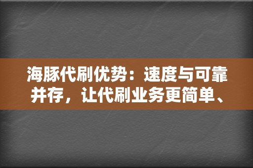 海豚代刷优势:速度与可靠并存,让代刷业务更简单、更快捷 第2张 海豚代刷优势:速度与可靠并存,让代刷业务更简单、更快捷 第2张