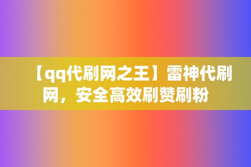 【qq代刷网之王】雷神代刷网,安全高效刷赞刷粉 第2张 【qq代刷网之王】雷神代刷网,安全高效刷赞刷粉 第2张