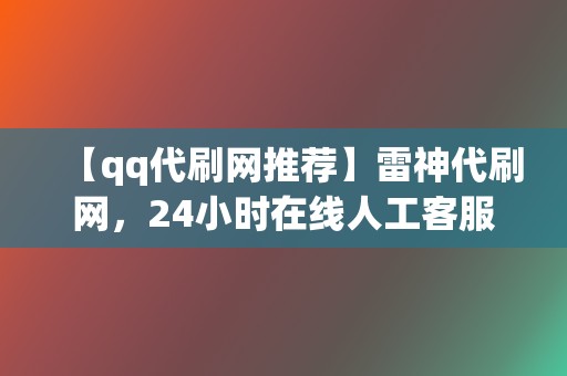 【qq代刷网推荐】雷神代刷网,24小时在线人工客服 第2张 【qq代刷网推荐】雷神代刷网,24小时在线人工客服 第2张