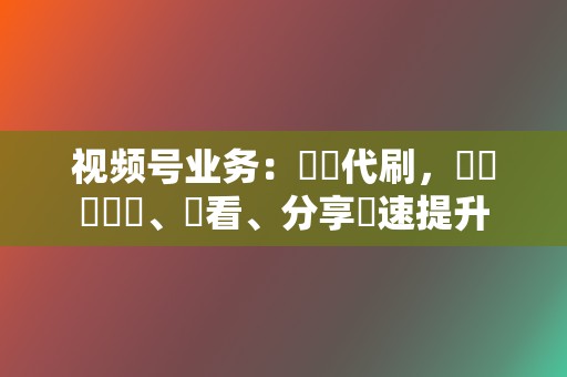 视频号业务:錦誠代刷,視頻號點讚、觀看、分享極速提升 第2张 视频号业务:錦誠代刷,視頻號點讚、觀看、分享極速提升 第2张