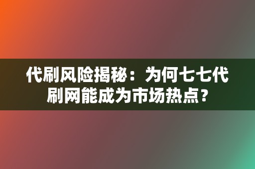 代刷风险揭秘:为何七七代刷网能成为市场热点? 第2张 代刷风险揭秘:为何七七代刷网能成为市场热点? 第2张