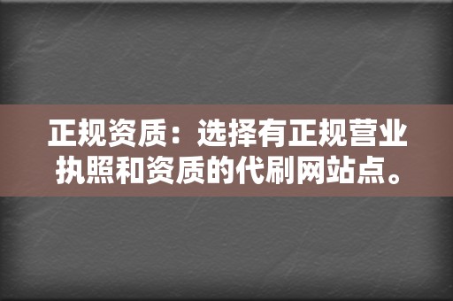 正规资质:选择有正规营业执照和资质的代刷网站点。 第2张 正规资质:选择有正规营业执照和资质的代刷网站点。 第2张