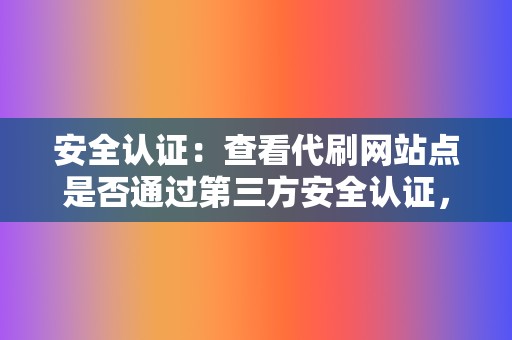 安全认证:查看代刷网站点是否通过第三方安全认证,如 SSL 加密。 第2张 安全认证:查看代刷网站点是否通过第三方安全认证,如 SSL 加密。 第2张