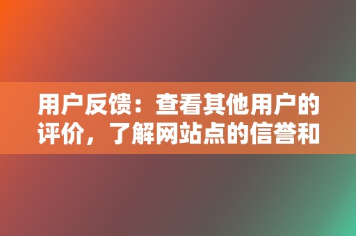 用户反馈:查看其他用户的评价,了解网站点的信誉和安全性。 第2张 用户反馈:查看其他用户的评价,了解网站点的信誉和安全性。 第2张