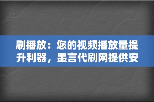 刷播放:您的视频播放量提升利器,墨言代刷网提供安全有效的刷播放服务,让您的视频成为爆款! 第2张 刷播放:您的视频播放量提升利器,墨言代刷网提供安全有效的刷播放服务,让您的视频成为爆款! 第2张
