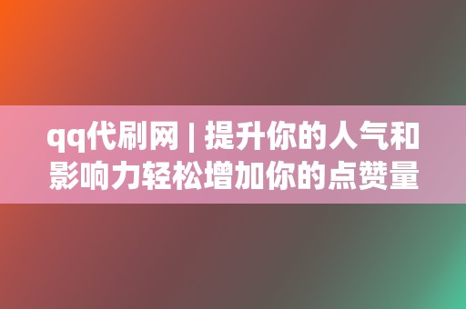 qq代刷网 | 提升你的人气和影响力轻松增加你的点赞量! 第2张 qq代刷网 | 提升你的人气和影响力轻松增加你的点赞量! 第2张