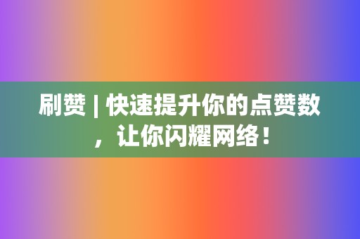 刷赞 | 快速提升你的点赞数,让你闪耀网络! 第2张 刷赞 | 快速提升你的点赞数,让你闪耀网络! 第2张