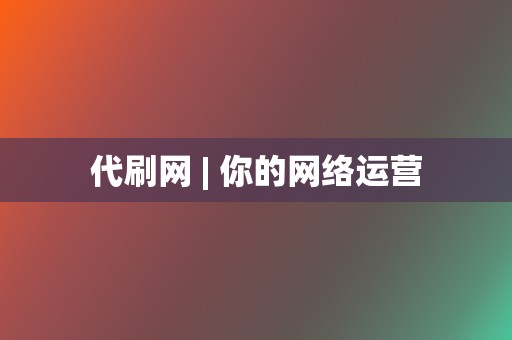 代刷网 | 你的网络运营 第2张 代刷网 | 你的网络运营 第2张