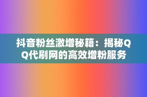 抖音粉丝激增秘籍:揭秘QQ代刷网的高效增粉服务 第2张 抖音粉丝激增秘籍:揭秘QQ代刷网的高效增粉服务 第2张
