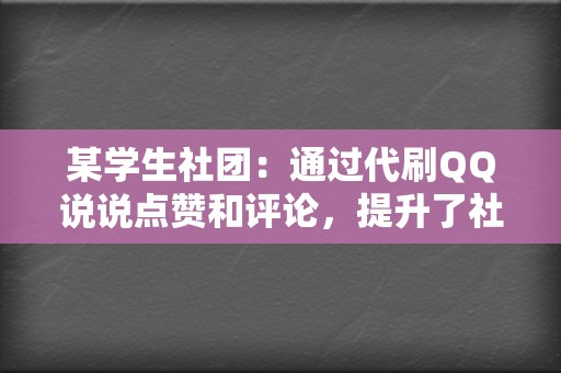某学生社团:通过代刷QQ说说点赞和评论,提升了社团在校园内的知名度和影响力。 第2张 某学生社团:通过代刷QQ说说点赞和评论,提升了社团在校园内的知名度和影响力。 第2张