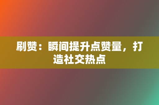 刷赞:瞬间提升点赞量,打造社交热点 第2张 刷赞:瞬间提升点赞量,打造社交热点 第2张