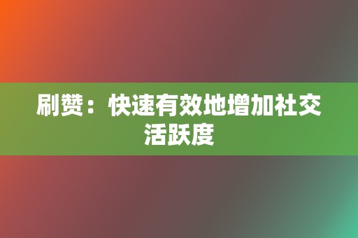 刷赞:快速有效地增加社交活跃度 第2张 刷赞:快速有效地增加社交活跃度 第2张