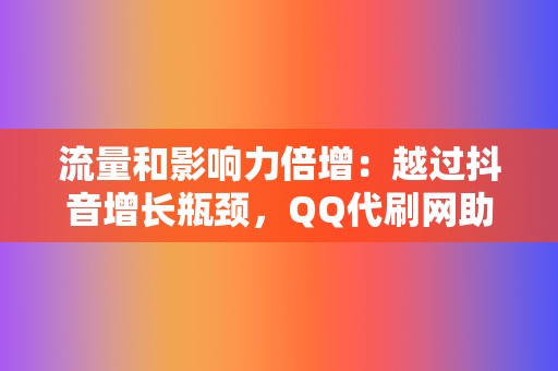 流量和影响力倍增:越过抖音增长瓶颈,QQ代刷网助力内容博主突破界限 第2张 流量和影响力倍增:越过抖音增长瓶颈,QQ代刷网助力内容博主突破界限 第2张