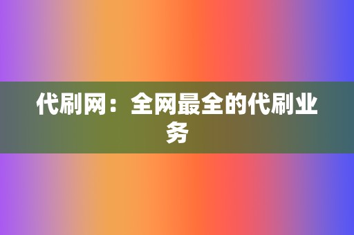 代刷网:全网最全的代刷业务 第2张 代刷网:全网最全的代刷业务 第2张