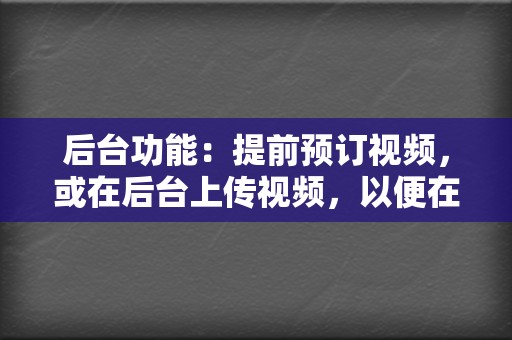 后台功能:提前预订视频,或在后台上传视频,以便在特定时间发布。 第2张 后台功能:提前预订视频,或在后台上传视频,以便在特定时间发布。 第2张