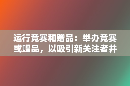 运行竞赛和赠品:举办竞赛或赠品,以吸引新关注者并提高参与度。 第2张 运行竞赛和赠品:举办竞赛或赠品,以吸引新关注者并提高参与度。 第2张
