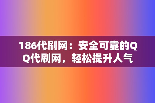 186代刷网：安全可靠的QQ代刷网，轻松提升人气