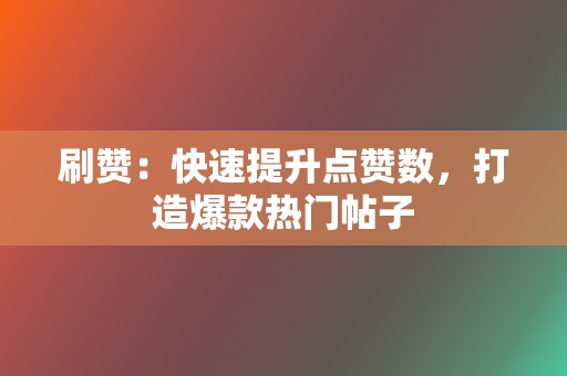 刷赞:快速提升点赞数,打造爆款热门帖子 第2张 刷赞:快速提升点赞数,打造爆款热门帖子 第2张