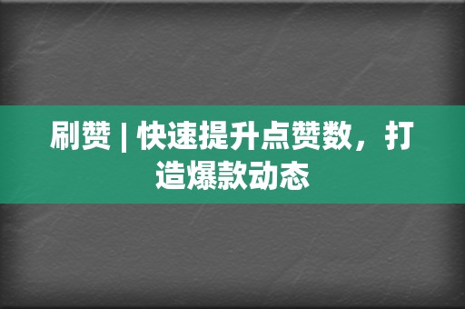 刷赞 | 快速提升点赞数,打造爆款动态 第2张 刷赞 | 快速提升点赞数,打造爆款动态 第2张