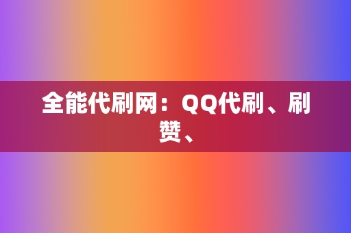全能代刷网:QQ代刷、刷赞、 第2张 全能代刷网:QQ代刷、刷赞、 第2张