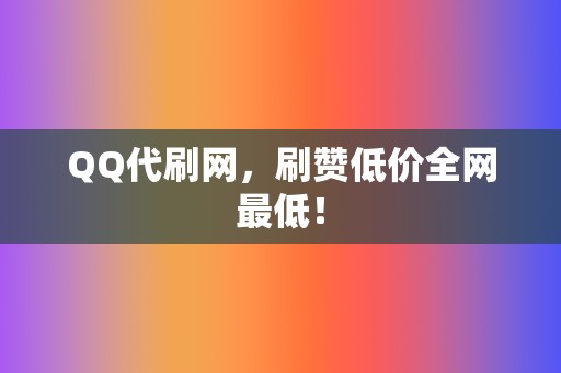 QQ代刷网,刷赞低价全网最低! 第2张 QQ代刷网,刷赞低价全网最低! 第2张