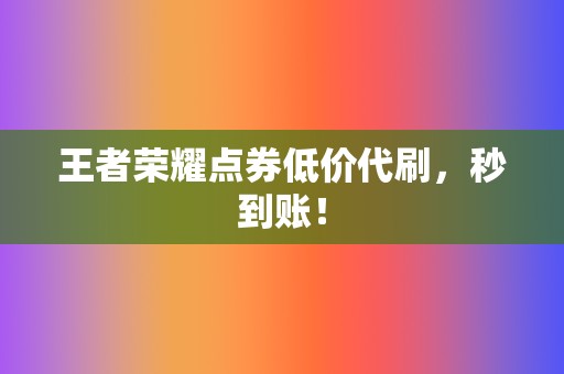 王者荣耀点券低价代刷,秒到账! 第2张 王者荣耀点券低价代刷,秒到账! 第2张