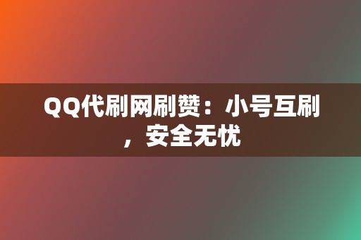 QQ代刷网刷赞:小号互刷,安全无忧 第2张 QQ代刷网刷赞:小号互刷,安全无忧 第2张