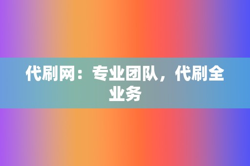 代刷网:专业团队,代刷全业务 第2张 代刷网:专业团队,代刷全业务 第2张