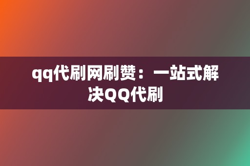 qq代刷网刷赞:一站式解决QQ代刷 第2张 qq代刷网刷赞:一站式解决QQ代刷 第2张