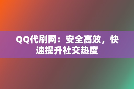 QQ代刷网:安全高效,快速提升社交热度 第2张 QQ代刷网:安全高效,快速提升社交热度 第2张