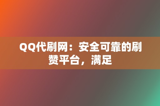 QQ代刷网:安全可靠的刷赞平台,满足 第2张 QQ代刷网:安全可靠的刷赞平台,满足 第2张