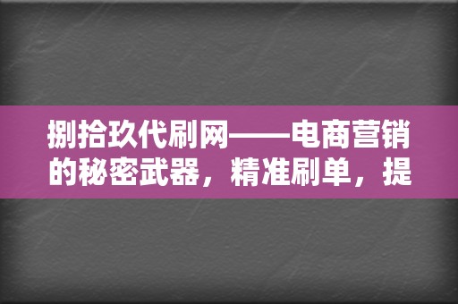 捌拾玖代刷网——电商营销的秘密武器,精准刷单,提升转化率,助力商家成功! 第2张 捌拾玖代刷网——电商营销的秘密武器,精准刷单,提升转化率,助力商家成功! 第2张