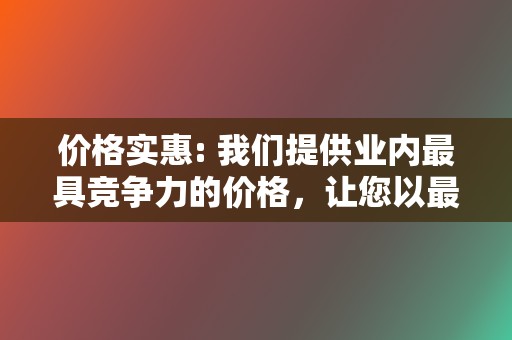 价格实惠: 我们提供业内最具竞争力的价格,让您以最优惠的价格享受优质的服务。 第2张 价格实惠: 我们提供业内最具竞争力的价格,让您以最优惠的价格享受优质的服务。 第2张