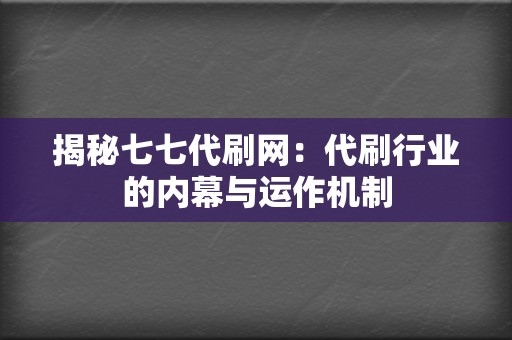 揭秘七七代刷网:代刷行业的内幕与运作机制 第2张 揭秘七七代刷网:代刷行业的内幕与运作机制 第2张