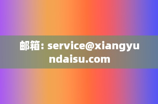 邮箱: service@xiangyundaisu.com
