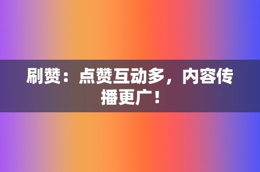 刷赞:点赞互动多,内容传播更广! 第2张 刷赞:点赞互动多,内容传播更广! 第2张